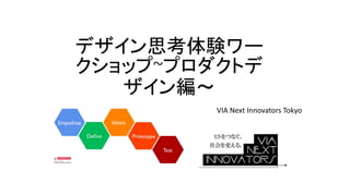 デザイン思考体験ワー
クショップ~プロダクトデ
ザイン編～
VIA Next Innovators Tokyo
 