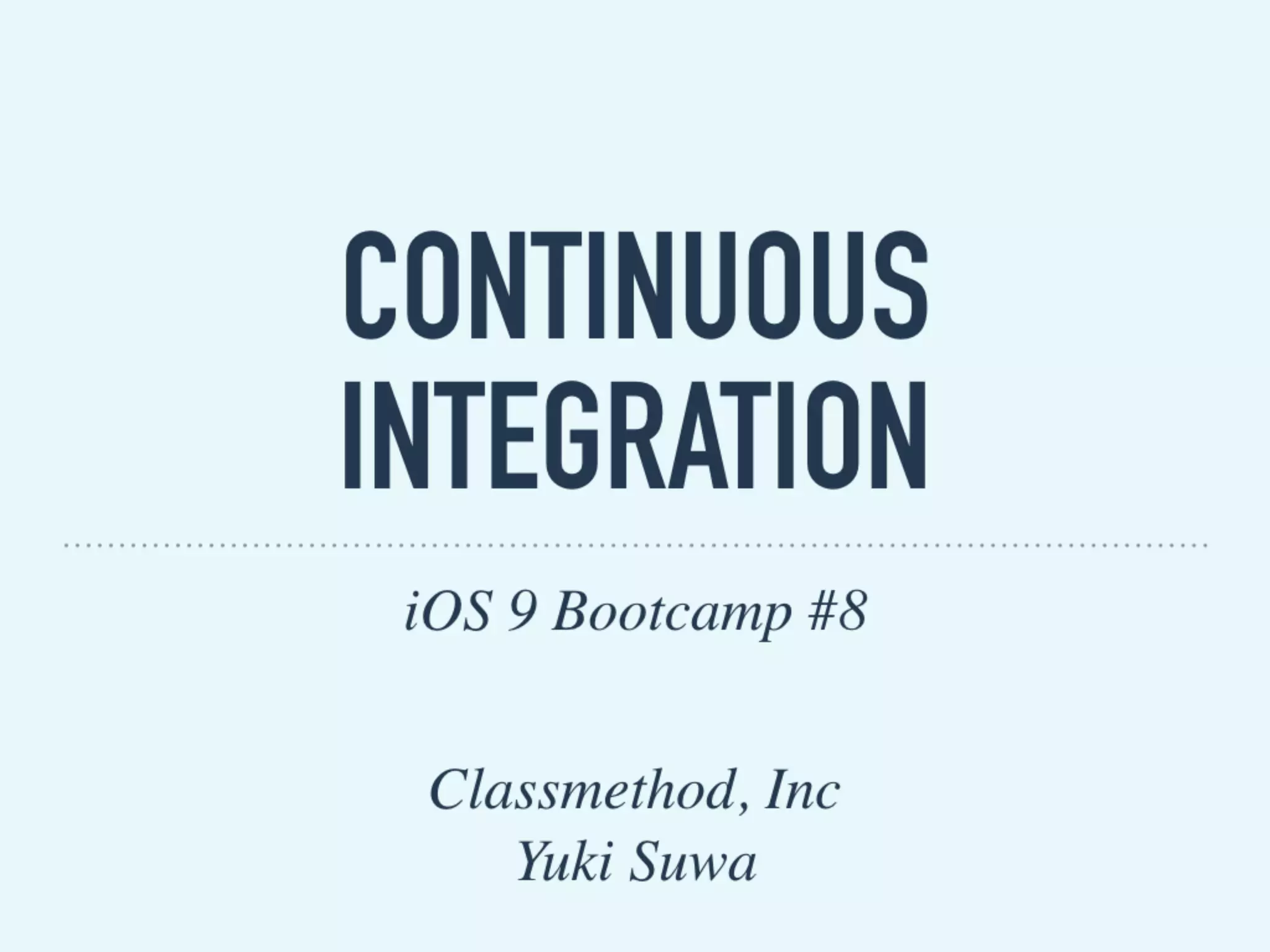 CONTINUOUS
INTEGRATION
iOS 9 Bootcamp #8
Classmethod, Inc
Yuki Suwa
 