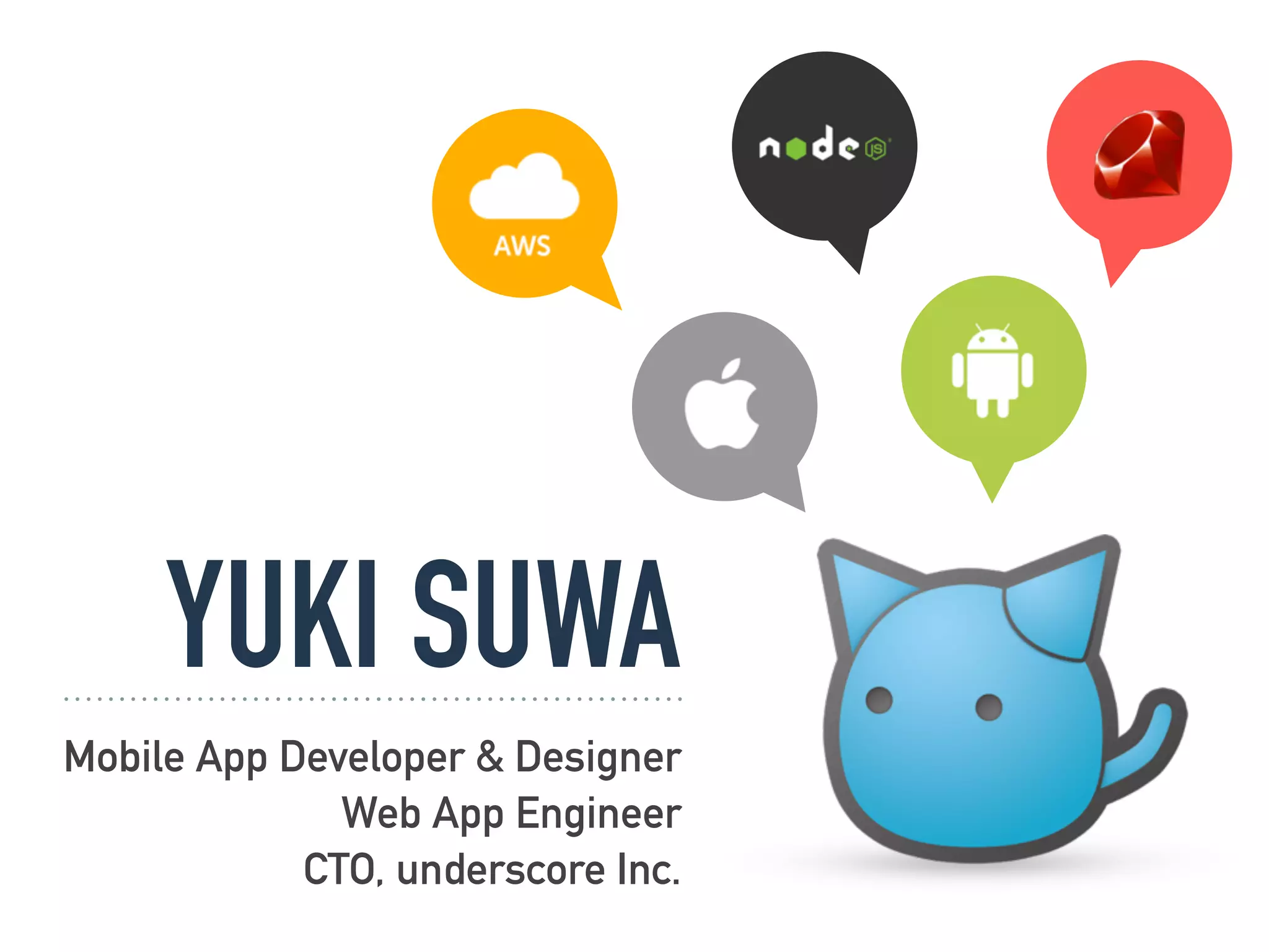 YUKI SUWA
Mobile App Developer & Designer
Web App Engineer
CTO, underscore Inc.
 