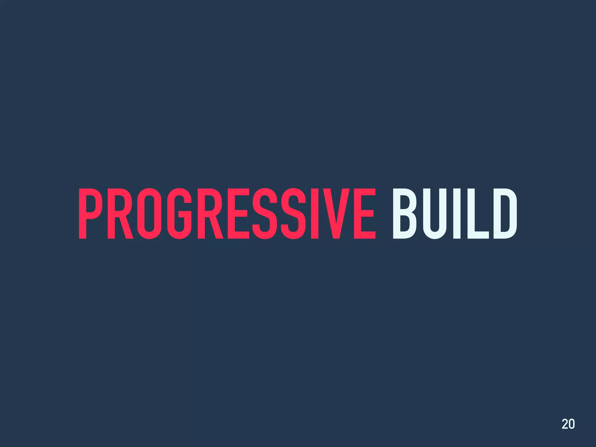 PROGRESSIVE BUILD
20
 