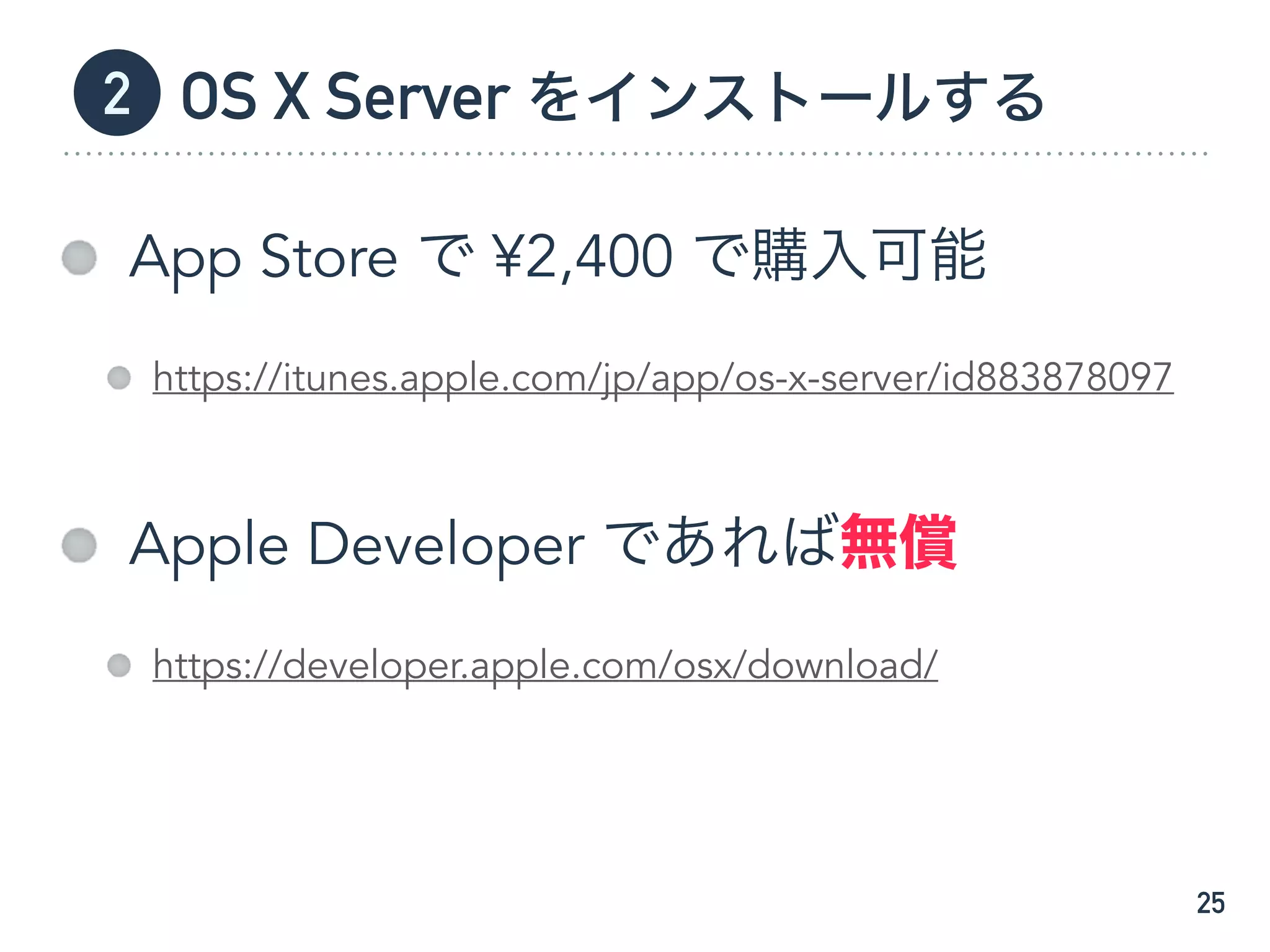 OS X Server をインストールする
App Store で ¥2,400 で購入可能
https://itunes.apple.com/jp/app/os-x-server/id883878097
Apple Developer であれば無償
https://developer.apple.com/osx/download/
25
2
 