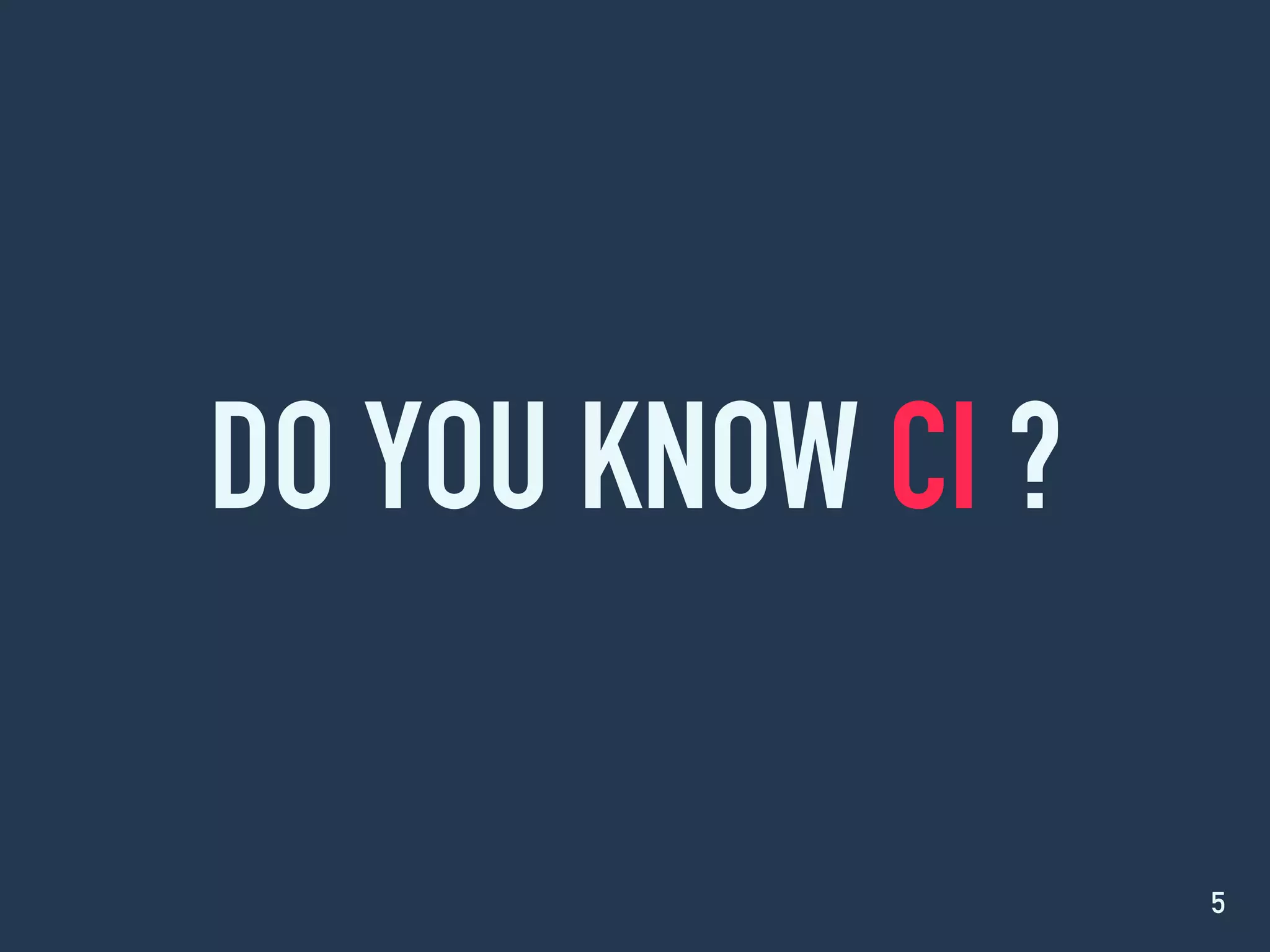 DO YOU KNOW CI ?
5
 