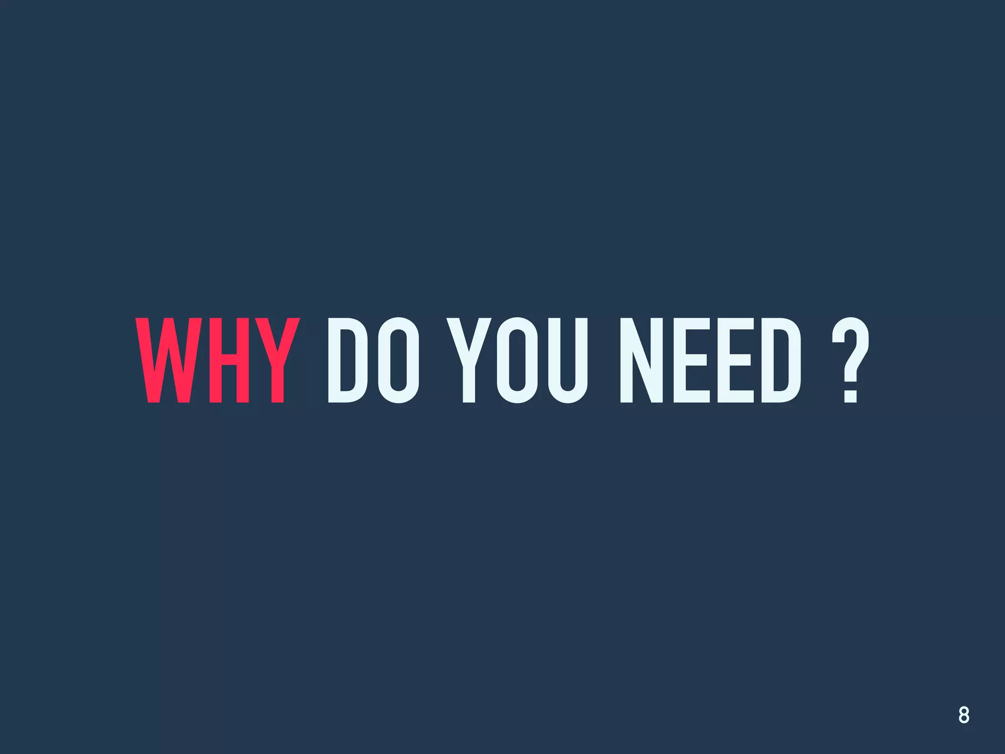 WHY DO YOU NEED ?
8
 
