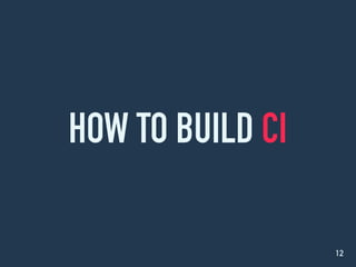 HOW TO BUILD CI
12
 