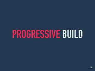 PROGRESSIVE BUILD
20
 