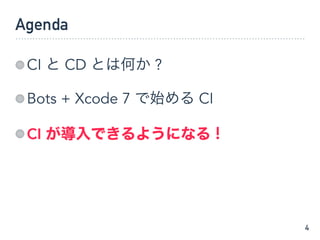 Agenda
CI と CD とは何か ?
Bots + Xcode 7 で始める CI
CI が導入できるようになる !
4
 
