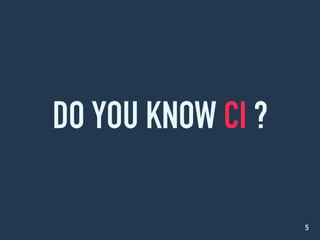 DO YOU KNOW CI ?
5
 