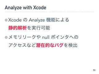 Analyze with Xcode
Xcode の Analyze 機能による 
静的解析を実行可能
メモリリークや null ポインタへの 
アクセスなど潜在的なバグを検出
51
 