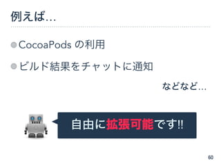 例えば…
CocoaPods の利用
ビルド結果をチャットに通知
60
などなど…
自由に拡張可能です!!
 