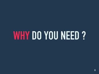 WHY DO YOU NEED ?
8
 