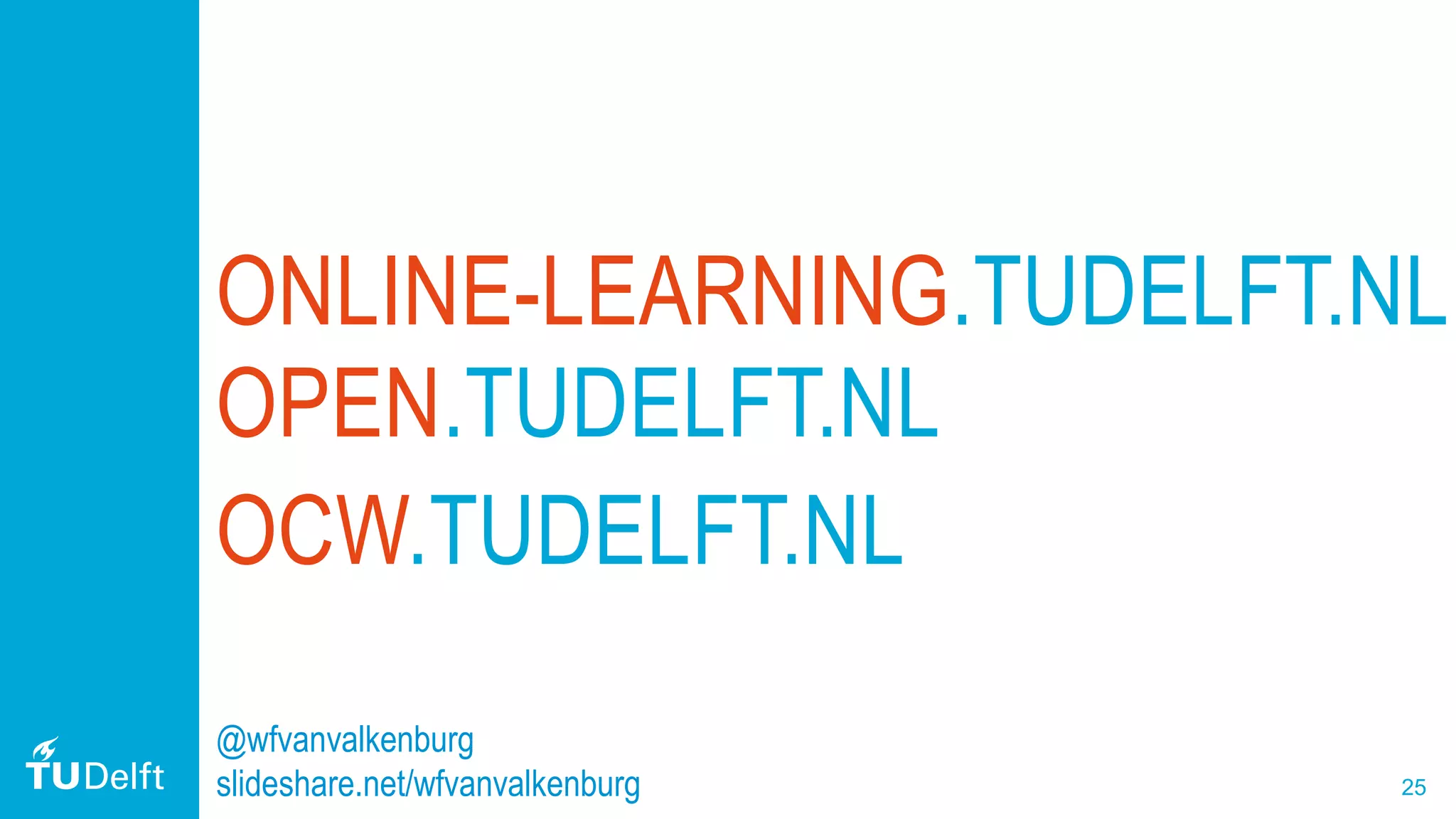 25
ONLINE-LEARNING.TUDELFT.NL
OPEN.TUDELFT.NL
OCW.TUDELFT.NL
@wfvanvalkenburg
slideshare.net/wfvanvalkenburg
 