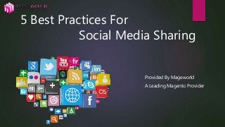 5 Best Practices For
Social Media Sharing
Provided By Mageworld
A Leading Magento Provider
 