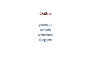 Pier Luca Lanzi e Michele Pirovano – Codemotion Milan November 2015
Outline
geometry
textures
animations
dungeons
 
