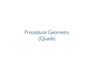 Pier Luca Lanzi e Michele Pirovano – Codemotion Milan November 2015
Procedural Geometry
(Quads)
 