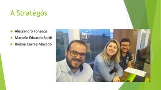 A Stratègós
 Alexsandro Fonseca
 Marcelo Eduardo Sordi
 Raiane Correa Macedo
 