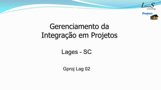 consulting
LtwoS
Gerenciamento da
Integração em Projetos
Lages - SC
Gproj Lag 02
 