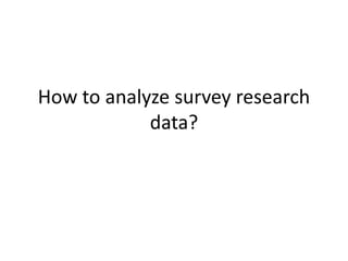 How to analyze survey research
data?
 