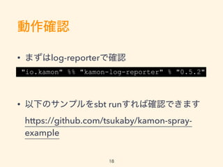_J
? ޤlog-reporterǴ_J
? ¤Υץsbt runд_JǤޤ
https://github.com/tsukaby/kamon-spray-
example?
"io.kamon" %% "kamon-log-reporter" % "0.5.2"
18
 