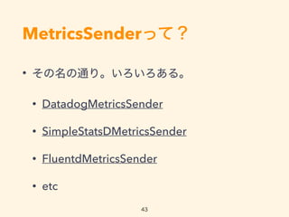 MetricsSenderäƣ
? ͨꡣ롣
? DatadogMetricsSender
? SimpleStatsDMetricsSender
? FluentdMetricsSender
? etc
43
 