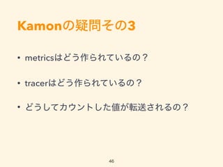 KamonɆ3
? metricsϤɤƤΣ
? tracerϤɤƤΣ
? ɤƥȤܞͤΣ
46
 