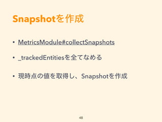 Snapshot
? MetricsModule#collectSnapshots
? _trackedEntitiesȫƤʤ
? Fr΂ȡäSnapshot
48
 