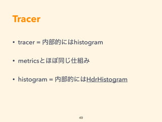 Tracer
? tracer = ڲĤˤhistogram
? metricsȤۤͬ˽M
? histogram = ڲĤˤHdrHistogram
49
 