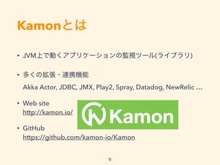 KamonȤ
? JVMϤǄӤץꥱ`αOҕĩ`(饤֥)
? यΒ?BЯC?
Akka Actor, JDBC, JMX, Play2, Spray, Datadog, NewRelic 
? Web site?
http://kamon.io/
? GitHub?
https://github.com/kamon-io/Kamon
6
 