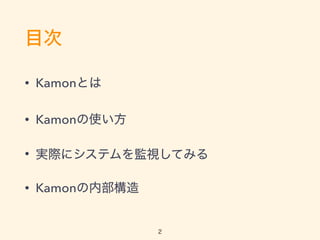 目次
• Kamonとは
• Kamonの使い方
• 実際にシステムを監視してみる
• Kamonの内部構造
2
 