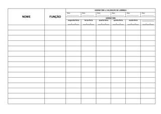 NOME FUNÇÃO
ASSINATURA e VALIDAÇÃO DA LIDERNÇA
Ass.:
______________
Ass.:
______________
Ass.:
______________
Ass.:
______________
Ass.:
______________
Ass.:
______________
ASSINATURA
segunda-feira
____/____/____
terça-feira
____/____/____
quarta-feira
____/____/____
quinta-feira
____/____/____
sexta-feira
____/____/____
______________
____/____/____
 