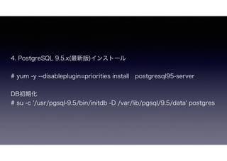 4. PostgreSQL 9.5.x(°)󥹥ȩ`
# yum -y --disableplugin=priorities install?postgresql95-server
DBڻ
# su -c '/usr/pgsql-9.5/bin/initdb -D /var/lib/pgsql/9.5/data' postgres
 