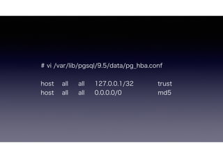 # vi /var/lib/pgsql/9.5/data/pg_hba.conf
host all all 127.0.0.1/32 trust
host all all 0.0.0.0/0 md5
 