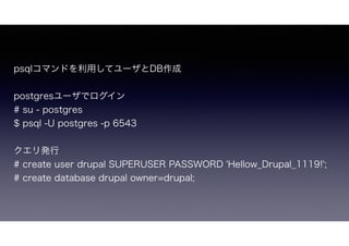 psqlޥɤäƥ`DB
postgres`ǥ
# su - postgres
$ psql -U postgres -p 6543
k
# create user drupal SUPERUSER PASSWORD 'Hellow_Drupal_1119!';
# create database drupal owner=drupal;
 