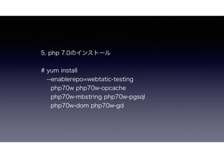 5. php 7.0Υ󥹥ȩ`
# yum install
--enablerepo=webtatic-testing
? php70w php70w-opcache
? php70w-mbstring php70w-pgsql
?php70w-dom php70w-gd
 