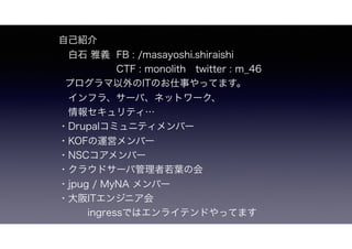 ԼB
?ʯ x FB : /masayoshi.shiraishi
CTF : monolith?twitter : m_46
ץITΤ¤äƤޤ
?ե顢`Сͥåȥ`
?󥻥ƥ
?Drupalߥ˥ƥЩ`
?KOF\ӥЩ`
?NSCЩ`
?饦ɥ`й~λ
?jpug / MyNA Щ`
?IT󥸥˥
???ingressǤϥ饤ƥɤäƤޤ
 