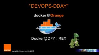 1 Orange Restricted
“DEVOPS-DDAY”
Docker@DFY : REX
Marseille, November 20, 2015
 