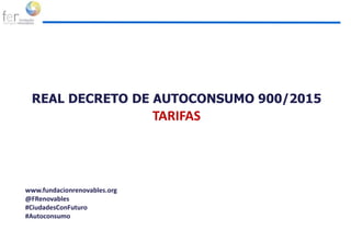 REAL DECRETO DE AUTOCONSUMO 900/2015
TARIFAS
www.fundacionrenovables.org
@FRenovables
#CiudadesConFuturo
#Autoconsumo
 