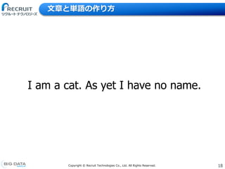 18Copyright &copy; Recruit Technologies Co., Ltd. All Rights Reserved.
文章と単語の作り方
I am a cat. As yet I have no name.
 