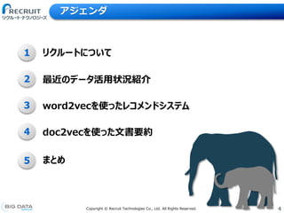 4Copyright &copy; Recruit Technologies Co., Ltd. All Rights Reserved.
1
2
3
4
word2vecを使ったレコメンドシステム
doc2vecを使った文書要約
リクルートについて
最近のデータ活用状況紹介
アジェンダ
5 まとめ
 