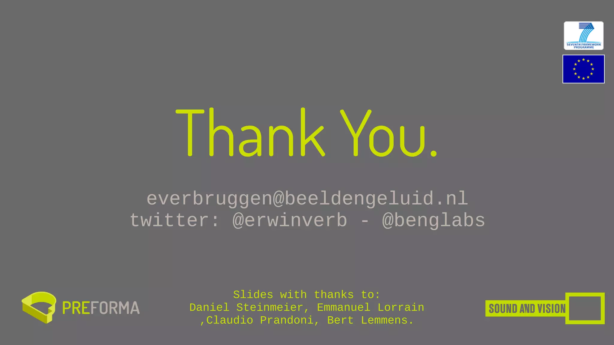 Thank You.
everbruggen@beeldengeluid.nl
twitter: @erwinverb - @benglabs
Slides with thanks to: 
Daniel Steinmeier, Emmanuel Lorrain 
,Claudio Prandoni, Bert Lemmens.
 