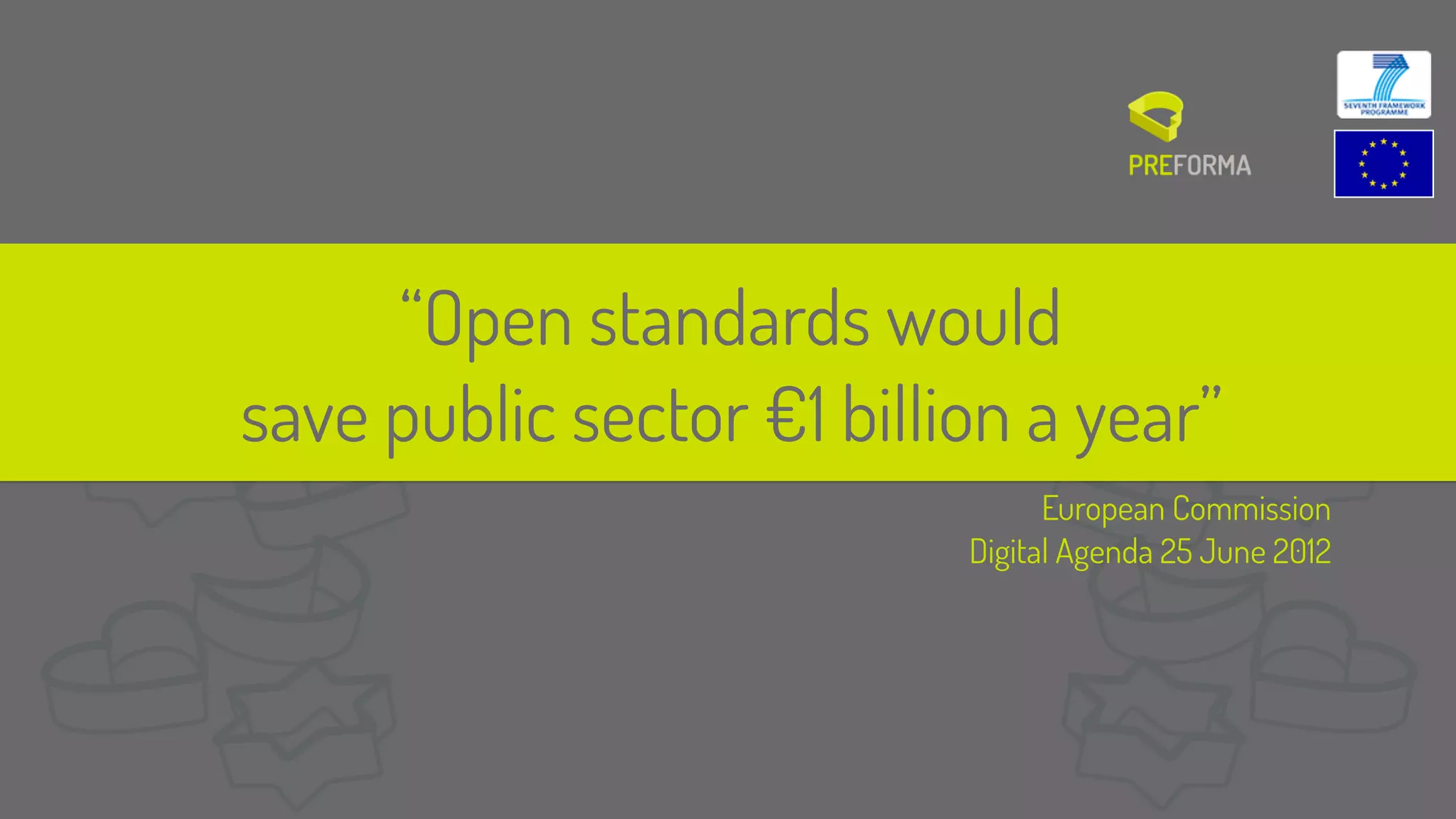 European Commission
Digital Agenda 25 June 2012
“Open standards would  
save public sector €1 billion a year”
 