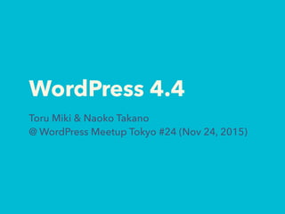 WordPress 4.4
Toru Miki & Naoko Takano 
@ WordPress Meetup Tokyo #24 (Nov 24, 2015)
 
