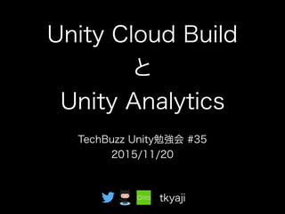 Unity Cloud Build
と
Unity Analytics
tkyaji
TechBuzz Unity勉強会 #35
2015/11/20
 