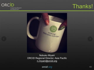 orcid.org 40
Thanks!
Nobuko Miyairi
ORCID Regional Director, Asia Pacific
n.miyairi@orcid.org
 