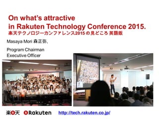 Masaya Mori 森正弥,
Program Chairman
Executive Officer
http://tech.rakuten.co.jp/
On what’s attractive
in Rakuten Technology Conference 2015.
楽天テクノロジーカンファレンス2015 の見どころ 英語版
 