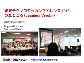 Masaya Mori 森正弥,
Program Chairman
Executive Officer
http://tech.rakuten.co.jp/
楽天テクノロジーカンファレンス 2015
の見どころ (Japanese Version)
 
