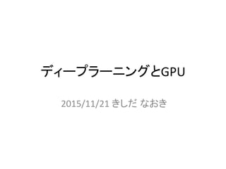 ディープラーニングとGPU
2015/11/21 きしだ なおき
 