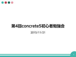 第4回concrete5初心者勉強会
2015/11/21
1
 