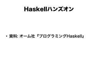 Haskellハンズオン
●
資料: オーム社『プログラミングHaskell』
 