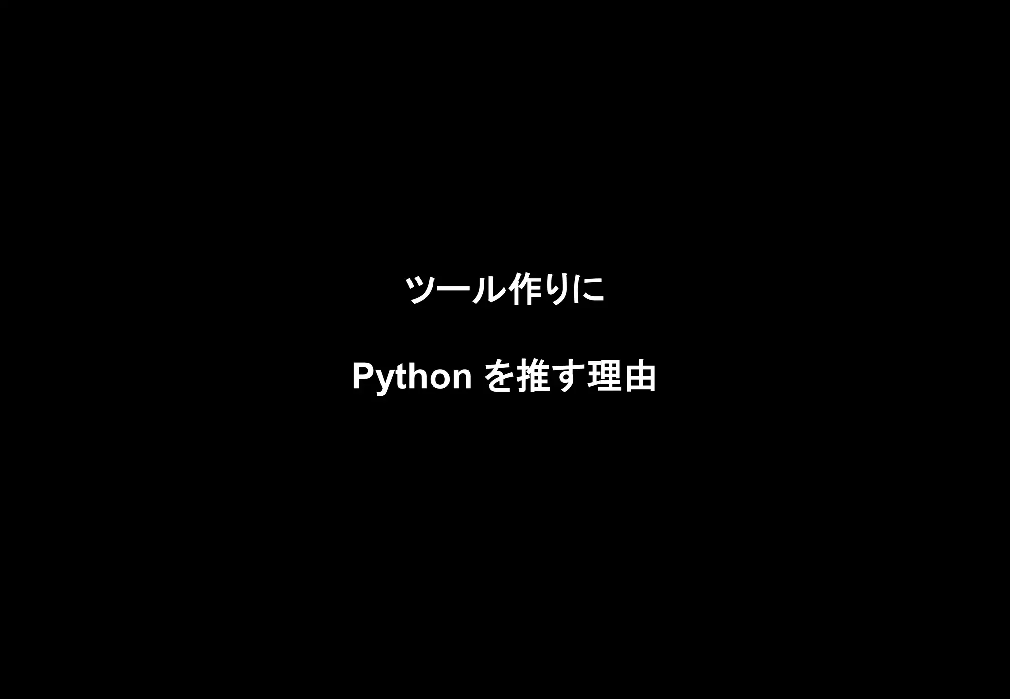 ツール作りに
Python を推す理由
 