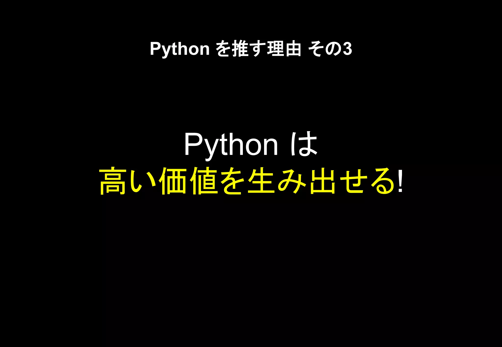 Python を推す理由 その3
Python は
高い価値を生み出せる!
 